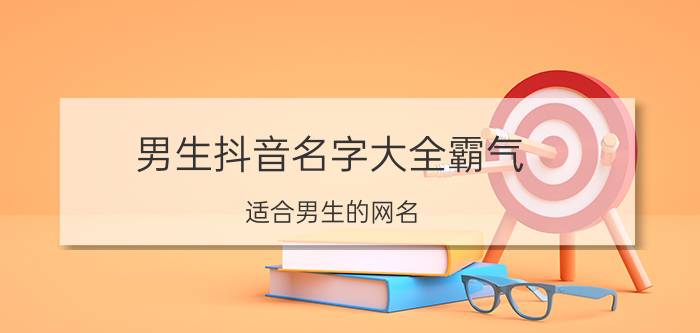 男生抖音名字大全霸气 适合男生的网名